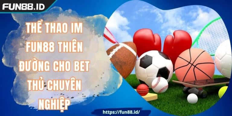 Thể Thao IM FUN88 Thiên Đường Cho Bet Thủ Chuyên Nghiệp 1 Thể Thao IM FUN88 Thiên Đường Cho Bet Thủ Chuyên Nghiệp